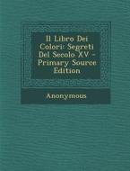 Il Libro Dei Colori: Segreti del Secolo XV - Primary Source Edition di Anonymous edito da Nabu Press