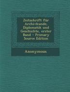 Zeitschrift Fur Archivkunde, Diplomatik Und Geschichte, Erster Band - Primary Source Edition di Anonymous edito da Nabu Press