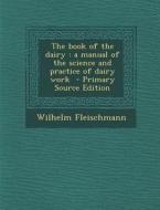 The Book of the Dairy: A Manual of the Science and Practice of Dairy Work - Primary Source Edition di Wilhelm Fleischmann edito da Nabu Press