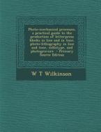 Photo-Mechanical Processes, a Practical Guide to the Production of Letterpress Blocks in Line and in Tone, Photo-Lithography in Line and Tone, Colloty di W. T. Wilkinson edito da Nabu Press