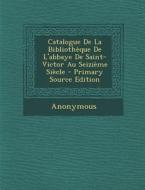 Catalogue de La Bibliotheque de L'Abbaye de Saint-Victor Au Seizieme Siecle - Primary Source Edition di Anonymous edito da Nabu Press
