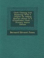 Clock Cleaning and Repairing: With a Chapter on Adding Quarter-Chimes to a Grandfather Clock... di Bernard Edward Jones edito da Nabu Press
