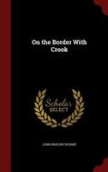 On The Border With Crook di John Gregory Bourke edito da Andesite Press