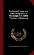 Outlines Of Logic And Of Encyclopaedia Of Philosophy; Dictated Portions Of Lectures di George Trumbull Ladd, Hermann Lotze edito da Andesite Press