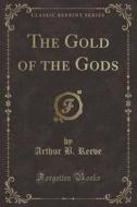 The Gold Of The Gods (classic Reprint) di Arthur B Reeve edito da Forgotten Books