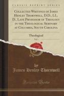 Collected Writings Of James Henley Thornwell, D.d., Ll. D., Late Professor Of Theology In The Theological Seminary At Columbia, South Carolina, Vol. 1 di James Henley Thornwell edito da Forgotten Books