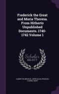 Frederick The Great And Maria Theresa. From Hitherto Unpublished Documents. 1740-1742 Volume 1 di Albert De Broglie, John Lillie, Frances Cashel Hoey edito da Palala Press