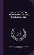 Report Of The Tax Department And The Tax Commission edito da Palala Press