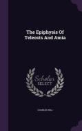 The Epiphysis Of Teleosts And Amia di Mr Charles Hill edito da Palala Press