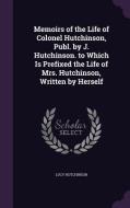 Memoirs Of The Life Of Colonel Hutchinson, Publ. By J. Hutchinson. To Which Is Prefixed The Life Of Mrs. Hutchinson, Written By Herself di Lucy Hutchinson edito da Palala Press