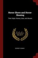 Horse-Shoes and Horse-Shoeing: Their Origin, History, Uses, and Abuses di George Fleming edito da CHIZINE PUBN