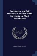 Evaporation and Soil Moisture in Relation to the Succession of Plant Associations di George Damon Fuller edito da CHIZINE PUBN
