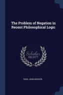 The Problem of Negation in Recent Philosophical Logic di John Addison Ross edito da CHIZINE PUBN