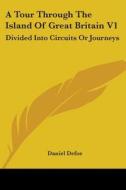 A Tour Through The Island Of Great Britain V1: Divided Into Circuits Or Journeys di Daniel Defoe edito da Kessinger Publishing, Llc
