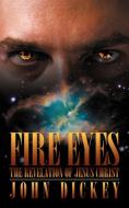 Fire Eyes: The Revelation of Jesus Christ di John Dickey edito da AUTHORHOUSE