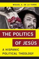 Politics of Jesus di Miguel A de La Torre edito da Rowman & Littlefield