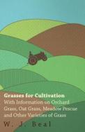 Grasses for Cultivation - With Information on Orchard Grass, Oat Grass, Meadow Pescue and Other Varieties of Grass di W. J. Beal edito da King Press