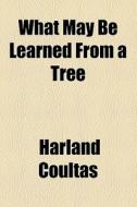 What May Be Learned From A Tree di Harland Coultas edito da General Books Llc