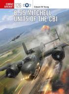 B-25 Mitchell Units of the CBI di Edward M. Young edito da Bloomsbury Publishing PLC