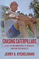 Chasing Caterpillars: A Late Life Metamorphosis to Triathlete (and How You Can Do It!) di MR Jerry a. Kyckelhahn edito da Createspace