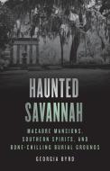Haunted Savannah di Georgia Byrd edito da Globe Pequot