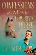 Confessions of a Movie Cowboy's Horse di J. B. Ralph edito da Xlibris