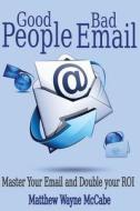 Good People, Bad E-mail: Master Your Email and Double Your Roi di Matthew Wayne McCabe edito da Createspace