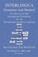 Interlingua Grammar and Method Second Edition: For the Use of the International Vocabulary as an International Auxiliary Language and to Increase Your di Stanley a. Mulaik edito da Createspace