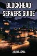 Blockhead Servers Guide: Everything You Should Know di Jacob E. Jones edito da Createspace