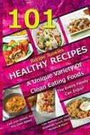 101 Healthy Recipes - A Unique Variety of Clean Eating Foods the Entire Family Can Enjoy!: Cast Iron Skillet, Pan Fry, Oven Baked, Low Sodium, Low Car di Recipe Junkies edito da Createspace