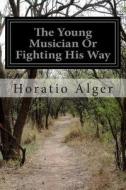 The Young Musician or Fighting His Way di Horatio Alger edito da Createspace