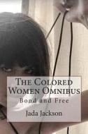 The Colored Women Omnibus: Bond and Free di Jada Jackson edito da Createspace