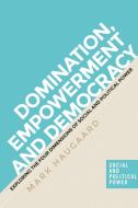 Domination, Empowerment and Democracy: Exploring the Four Dimensions of Social and Political Power di Mark Haugaard edito da MANCHESTER UNIV PR