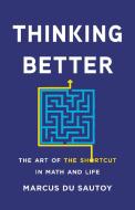 Thinking Better: The Art of the Shortcut in Math and Life di Marcus Du Sautoy edito da BASIC BOOKS