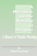 A Discourse on the Worship of Priapus: A History of Phallic Worship di Richard Payne Knight edito da INTL LAW & TAXATION PUBL