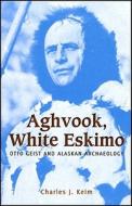 Aghvook, White Eskimo: Otto Geist and Alaskan Archaeology di Charles J. Keim edito da University of Alaska Press