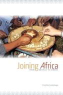Joining Africa: From Anthills to Asmara di Charles Cantalupo edito da MICHIGAN STATE UNIV PR