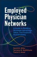 Employed Physician Networks: A Guide To Building Strategic Advantage, Value, And Financial Sustainability di David Miller edito da Health Administration Press