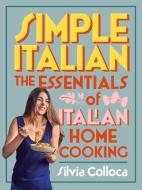 Simple Italian: The Essentials of Italian Home Cooking di Silvia Colloca edito da PLUM