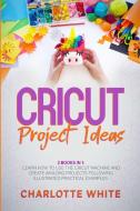 Cricut Project Ideas di Charlotte White edito da Charlotte White