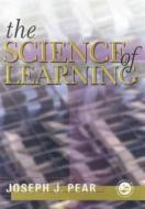 The Science Of Learning di Joseph J. Pear edito da Taylor & Francis Ltd