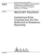 Military Training: Limitations Exist Overseas But Are Not Reflected in Readiness Reporting di United States Government Account Office edito da Createspace Independent Publishing Platform