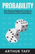 Probability: The Ultimate Beginner's Guide to Permutations & Combinations di Arthur Taff edito da Createspace Independent Publishing Platform