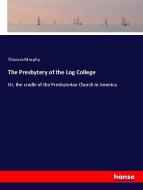 The Presbytery of the Log College di Thomas Murphy edito da hansebooks