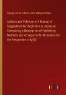 Authors and Publishers: A Manual of Suggestions for Beginners in Literature, Comprising a Description of Publishing Methods and Arrangements, Directio di George Haven Putnam, John Bishop Putnam edito da Outlook Verlag