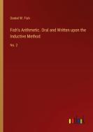 Fish's Arithmetic. Oral and Written upon the Inductive Method di Daniel W. Fish edito da Outlook Verlag