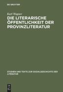 Die literarische Öffentlichkeit der Provinzliteratur di Karl Wagner edito da De Gruyter