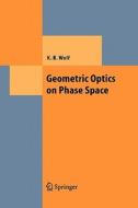 Geometric Optics on Phase Space di Kurt Bernardo Wolf edito da Springer Berlin Heidelberg