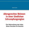 Altengerechtes Wohnen in einer ländlichen Schrumpfungsregion di Gisbert Löcher edito da Books on Demand