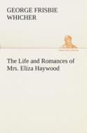 The Life and Romances of Mrs. Eliza Haywood di George Frisbie Whicher edito da TREDITION CLASSICS